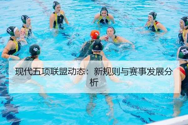 现代五项联盟动态：新规则与赛事发展分析