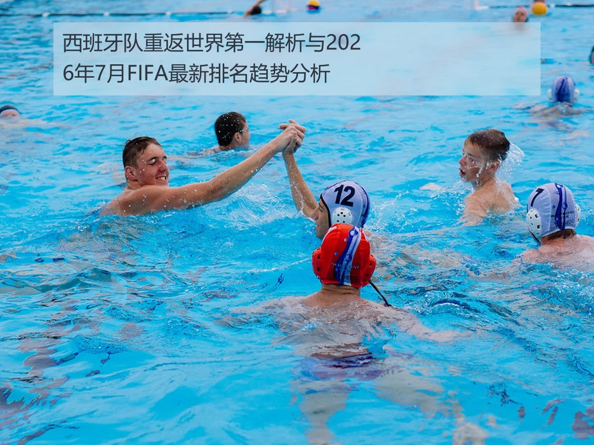 西班牙队重返世界第一解析与2026年7月FIFA最新排名趋势分析